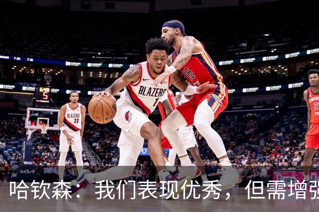 哈钦森：我们表现优秀，但需增强进攻的狠劲