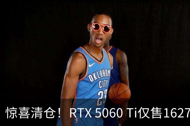 惊喜清仓！RTX 5060 Ti仅售1627元，限时捡漏