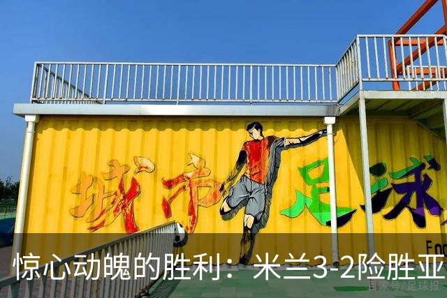 惊心动魄的胜利：米兰3-2险胜亚特兰大，球迷心惊不已